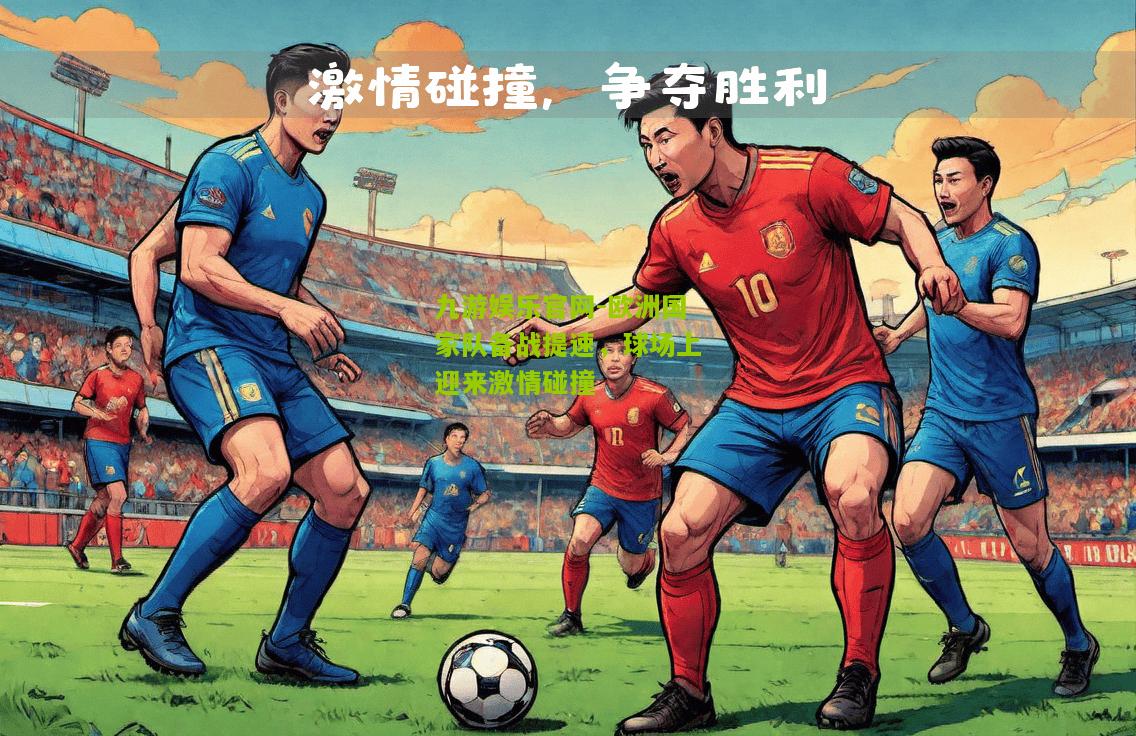 九游娱乐官网-欧洲国家队备战提速，球场上迎来激情碰撞