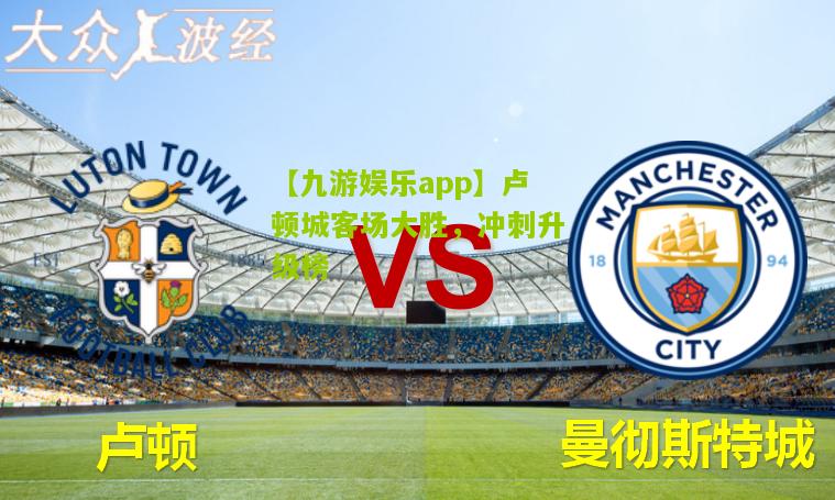 【九游娱乐app】卢顿城客场大胜，冲刺升级榜