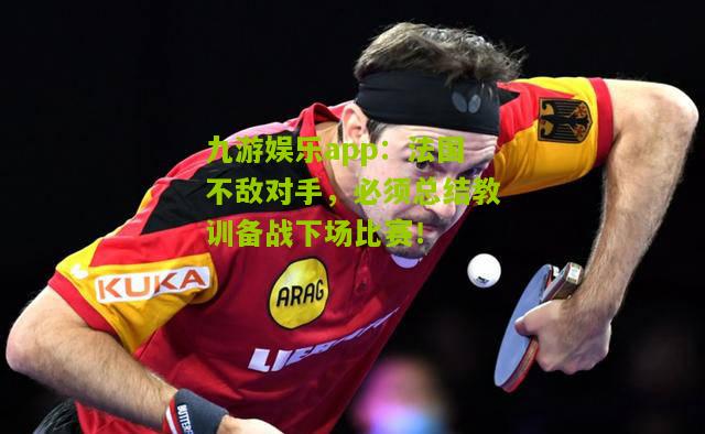 法国不敌对手，必须总结教训备战下场比赛！