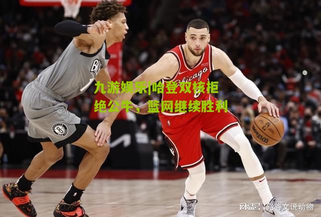 哈登双核拒绝公牛，篮网继续胜利