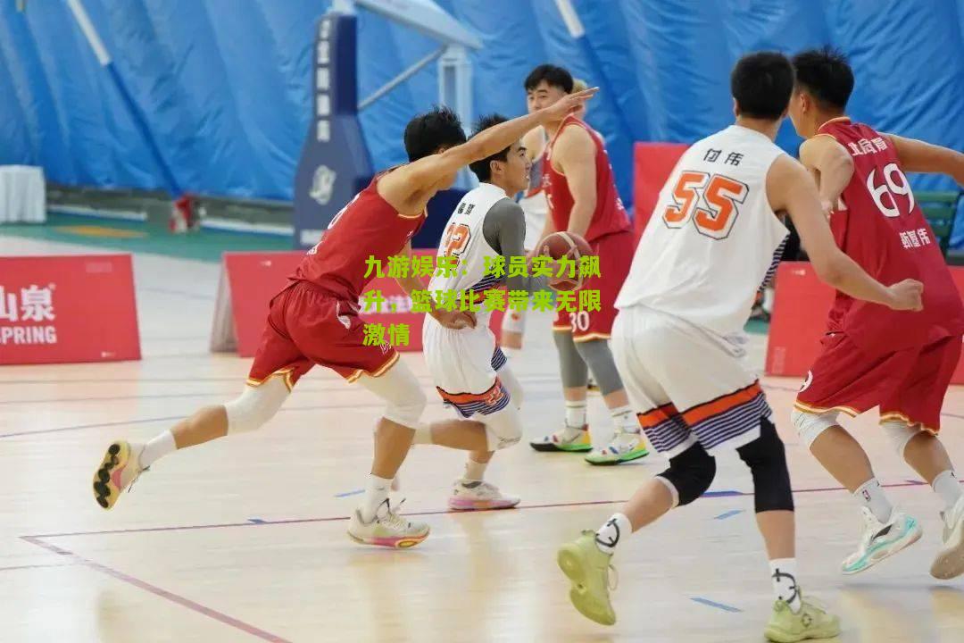 球员实力飙升，篮球比赛带来无限激情