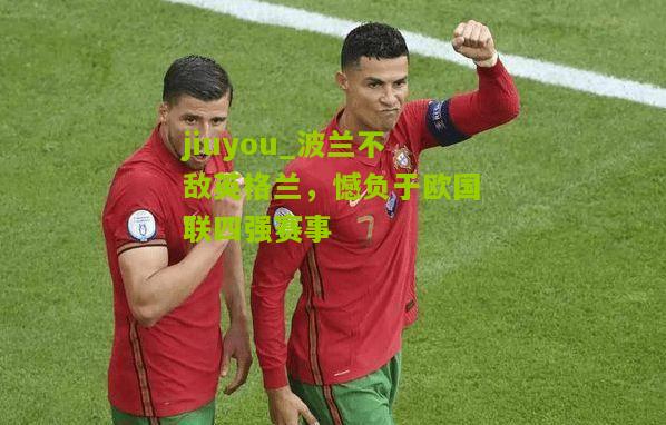 波兰不敌英格兰，憾负于欧国联四强赛事