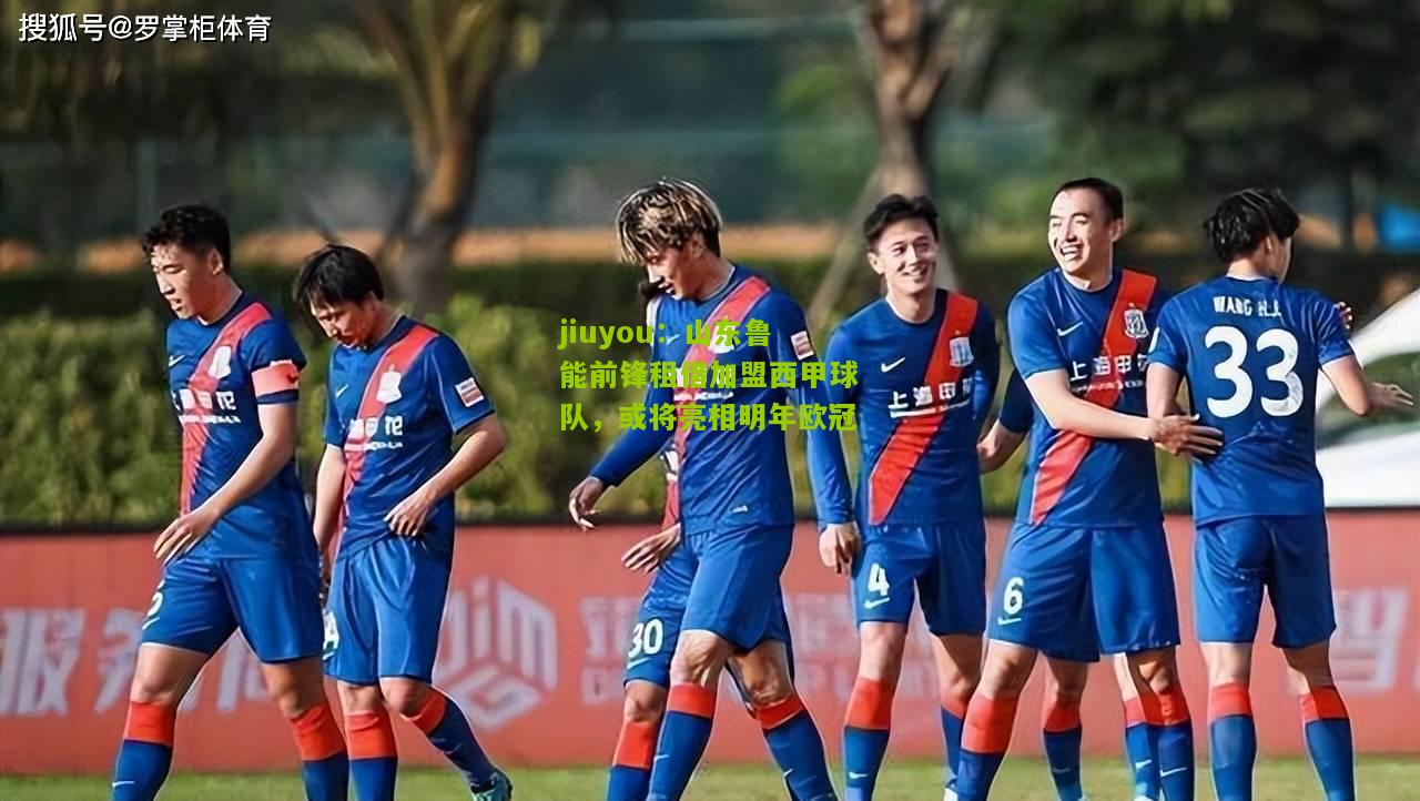 山东鲁能前锋租借加盟西甲球队，或将亮相明年欧冠