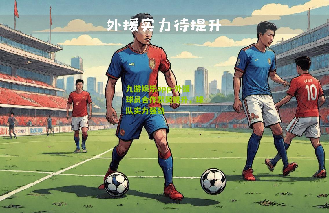 外援球员合作默契提升，球队实力强劲