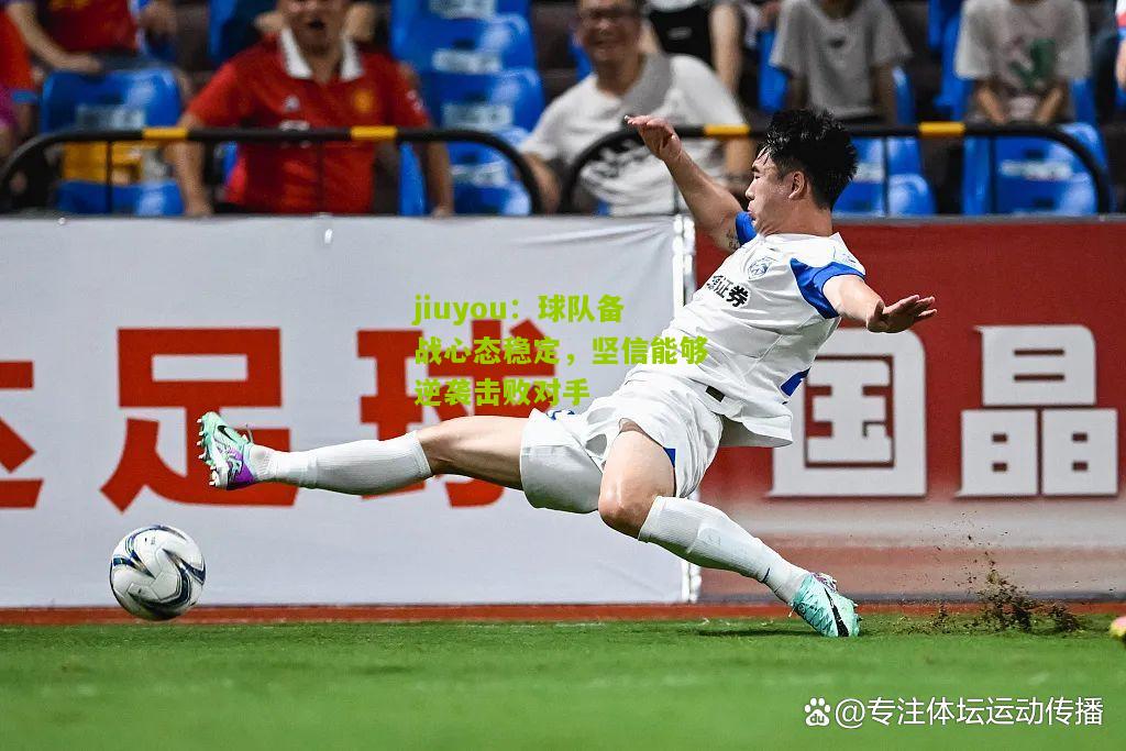 球队备战心态稳定，坚信能够逆袭击败对手