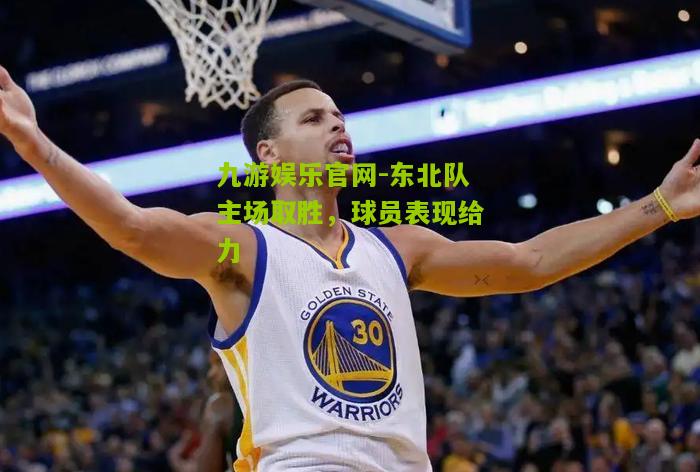 东北队主场取胜，球员表现给力