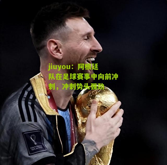 阿根廷队在足球赛事中向前冲刺，冲刺势头强劲