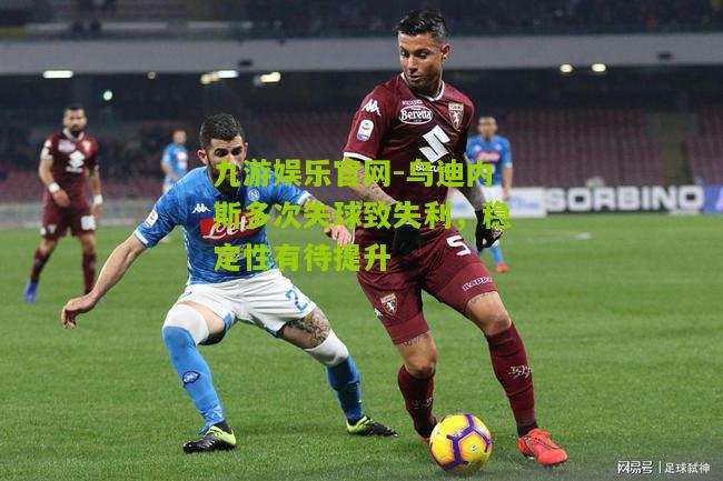 乌迪内斯多次失球致失利，稳定性有待提升