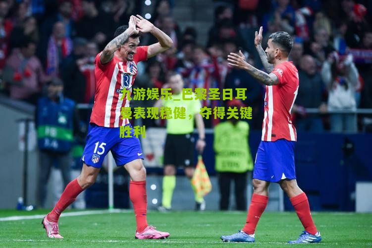 巴黎圣日耳曼表现稳健，夺得关键胜利
