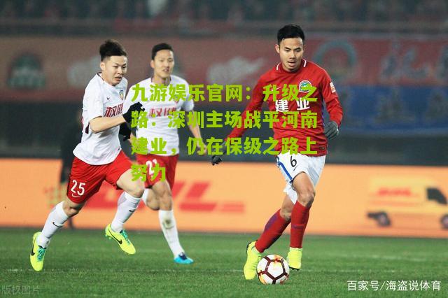 升级之路：深圳主场战平河南建业，仍在保级之路上努力
