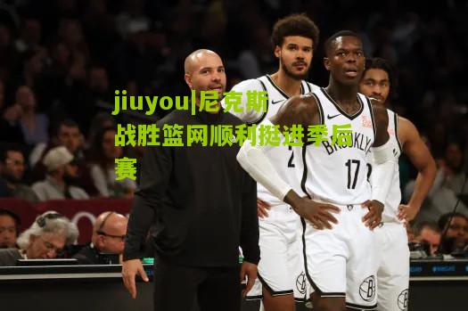 尼克斯战胜篮网顺利挺进季后赛
