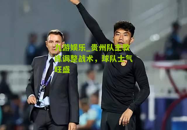 贵州队主教练调整战术，球队士气旺盛