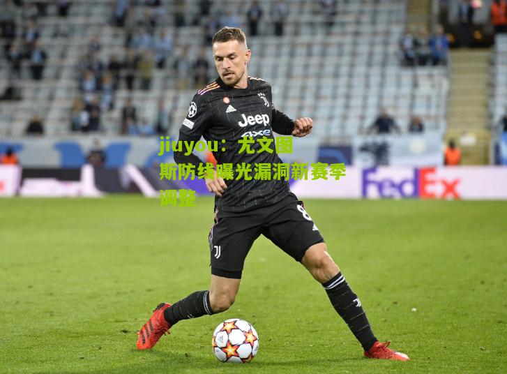 尤文图斯防线曝光漏洞新赛季调整
