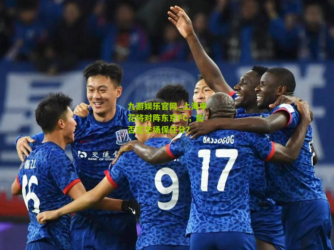 九游娱乐官网_上海申花将对阵东京FC，能否在主场保住分？