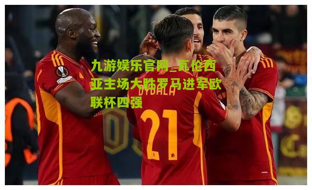 瓦伦西亚主场大胜罗马进军欧联杯四强