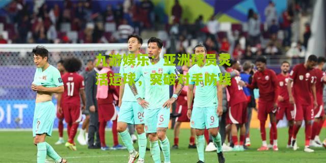 九游娱乐：亚洲球员灵活运球，突破对手防线