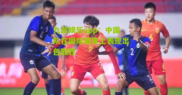 中国队在国际赛事上表现出色取胜
