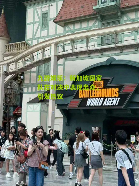 新加坡国家队在对决中表现出众，引发热议