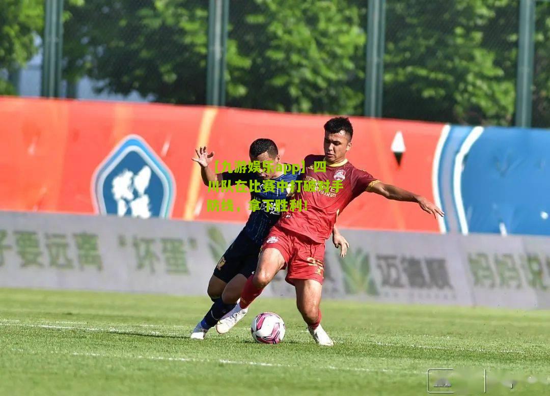 四川队在比赛中打破对手防线，拿下胜利！