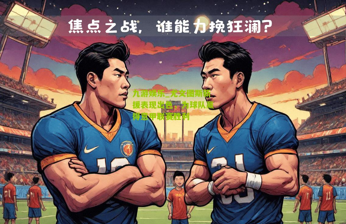尤文图斯新援表现出色，为球队赢得意甲联赛胜利