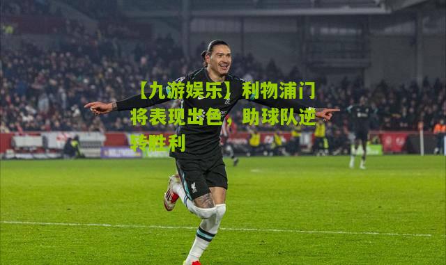 【九游娱乐】利物浦门将表现出色，助球队逆转胜利
