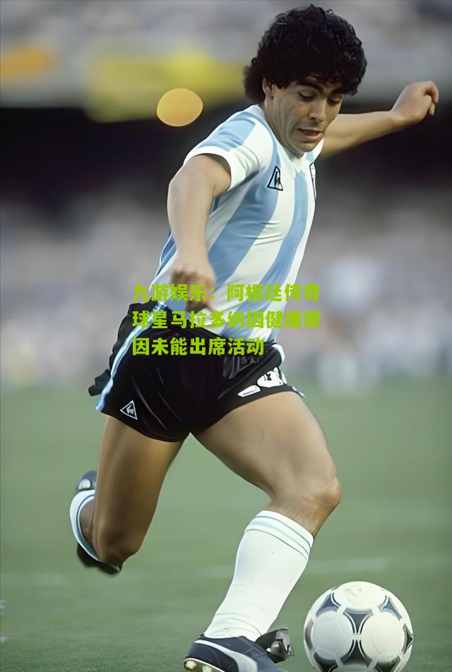 阿根廷传奇球星马拉多纳因健康原因未能出席活动